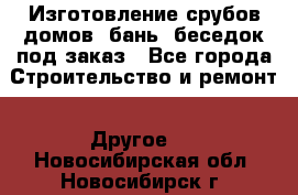 Изготовление срубов домов, бань, беседок под заказ - Все города Строительство и ремонт » Другое   . Новосибирская обл.,Новосибирск г.